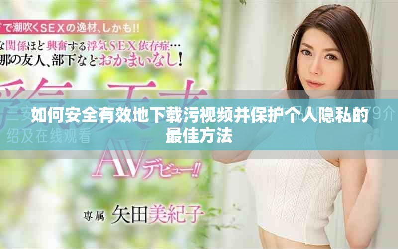 如何安全有效地下载污视频并保护个人隐私的最佳方法