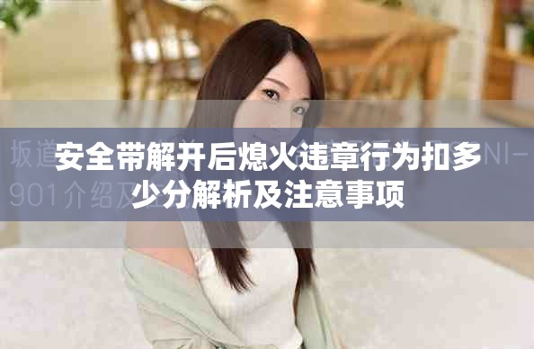 安全带解开后熄火违章行为扣多少分解析及注意事项