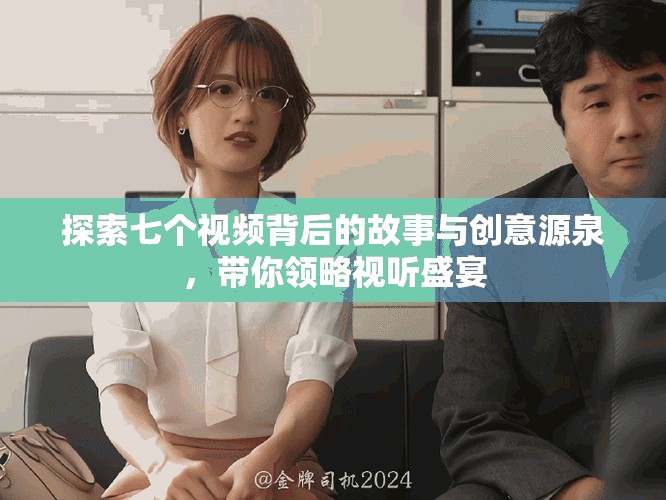 探索七个视频背后的故事与创意源泉，带你领略视听盛宴