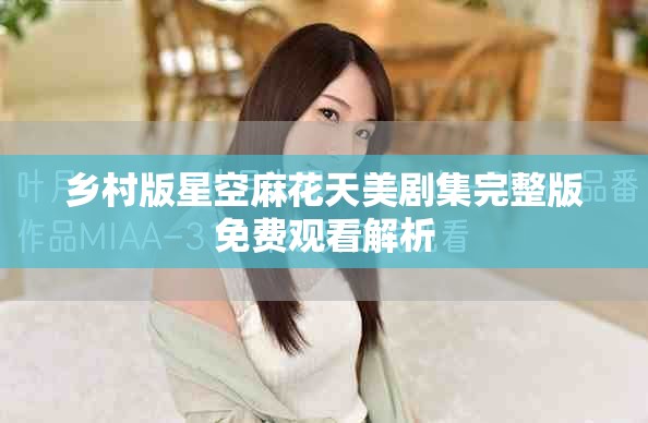 乡村版星空麻花天美剧集完整版免费观看解析