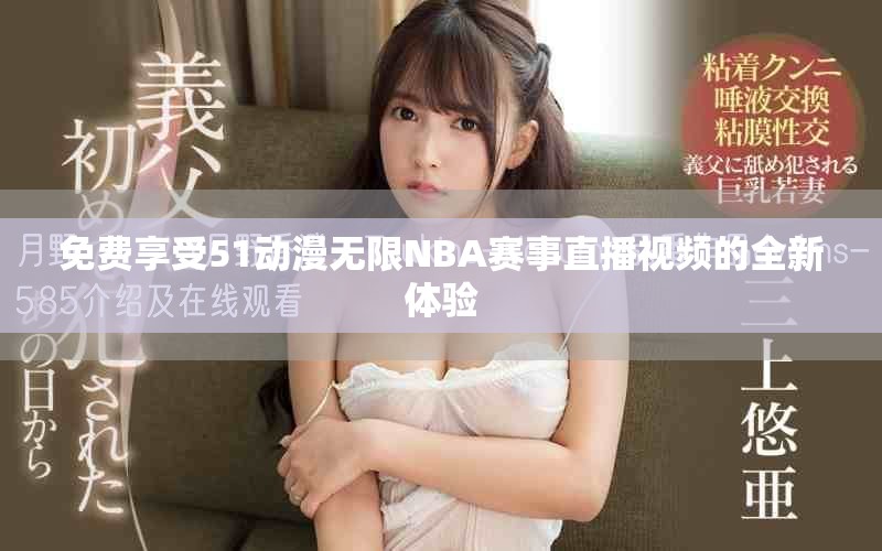 免费享受51动漫无限NBA赛事直播视频的全新体验