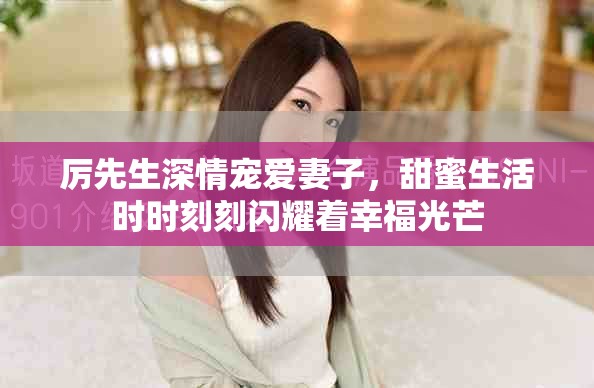 厉先生深情宠爱妻子，甜蜜生活时时刻刻闪耀着幸福光芒