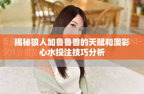 揭秘狼人加鲁鲁兽的天赋和澳彩心水投注技巧分析