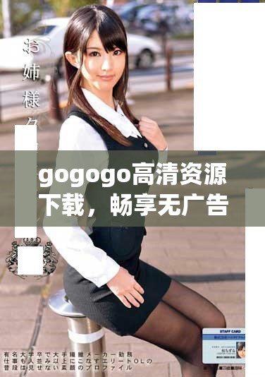 gogogo高清资源下载，畅享无广告观看体验完整指南