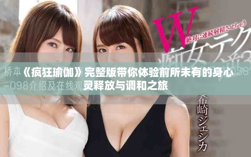 《疯狂瑜伽》完整版带你体验前所未有的身心灵释放与调和之旅