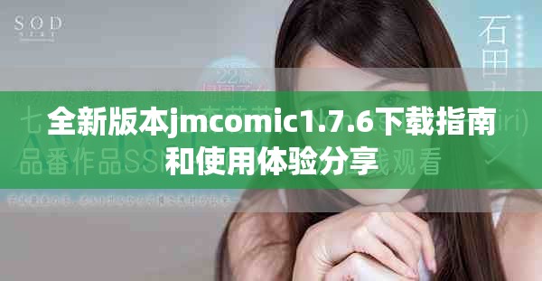 全新版本jmcomic1.7.6下载指南和使用体验分享