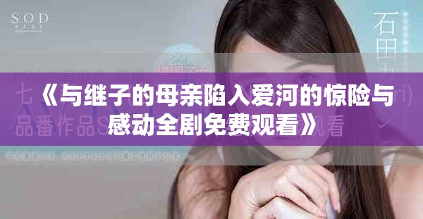 《与继子的母亲陷入爱河的惊险与感动全剧免费观看》