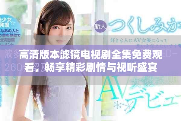 高清版本滤镜电视剧全集免费观看，畅享精彩剧情与视听盛宴