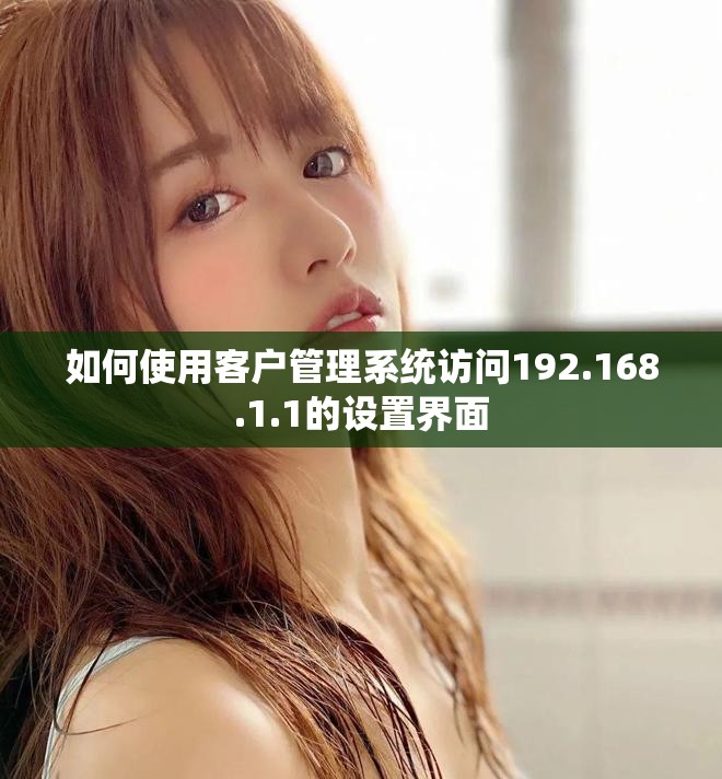 如何使用客户管理系统访问192.168.1.1的设置界面