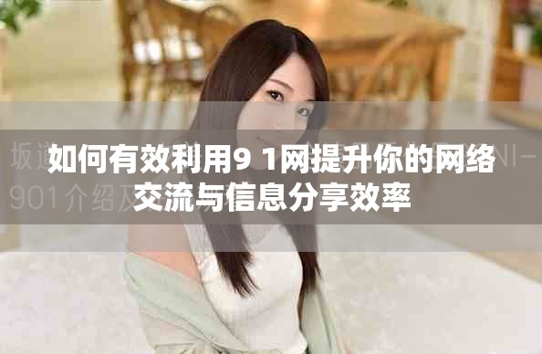 如何有效利用9 1网提升你的网络交流与信息分享效率