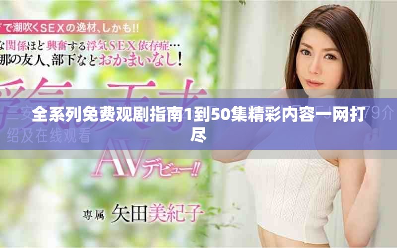 全系列免费观剧指南1到50集精彩内容一网打尽