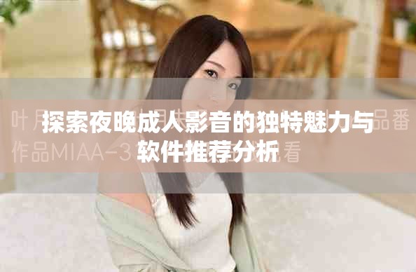 探索夜晚成人影音的独特魅力与软件推荐分析