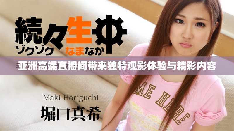 亚洲高端直播间带来独特观影体验与精彩内容