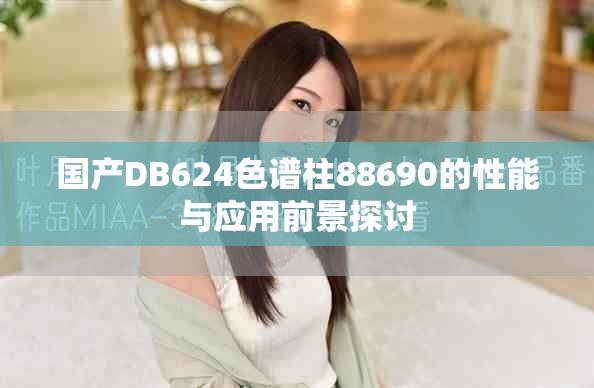 国产DB624色谱柱88690的性能与应用前景探讨