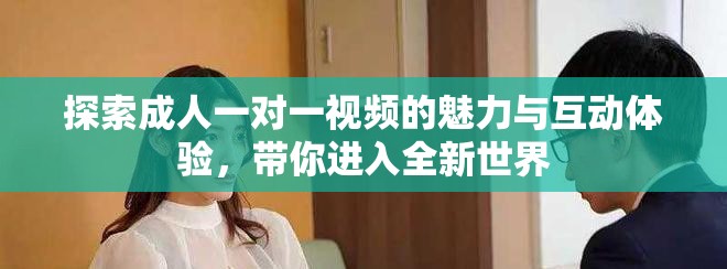 探索成人一对一视频的魅力与互动体验，带你进入全新世界