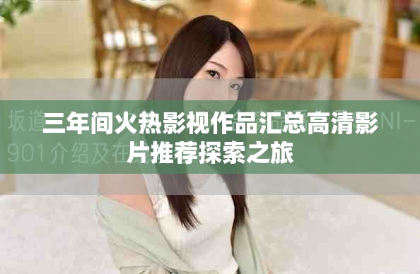 三年间火热影视作品汇总高清影片推荐探索之旅