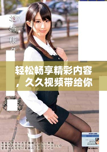 轻松畅享精彩内容，久久视频带给你无限视听盛宴！