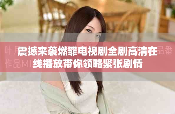 震撼来袭燃罪电视剧全剧高清在线播放带你领略紧张剧情