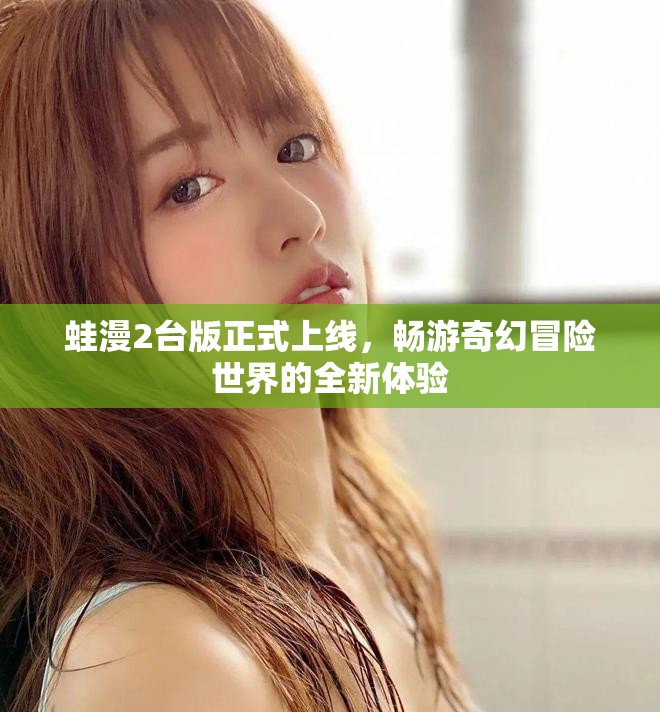 蛙漫2台版正式上线，畅游奇幻冒险世界的全新体验
