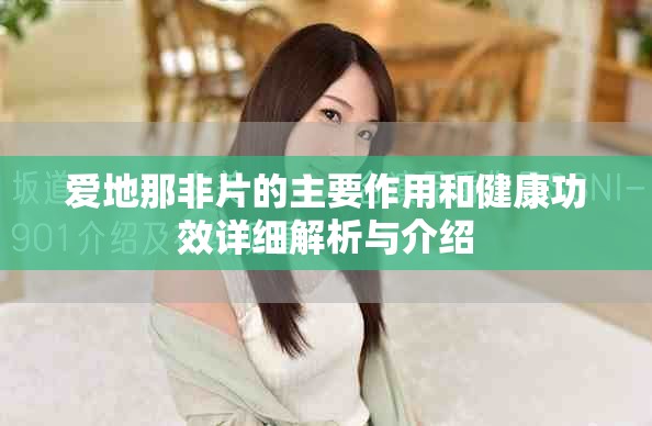 爱地那非片的主要作用和健康功效详细解析与介绍