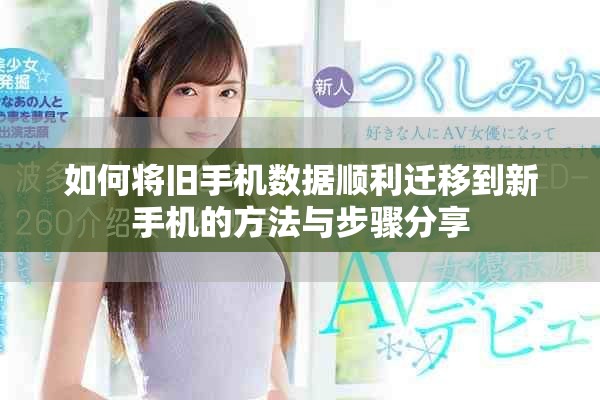 如何将旧手机数据顺利迁移到新手机的方法与步骤分享