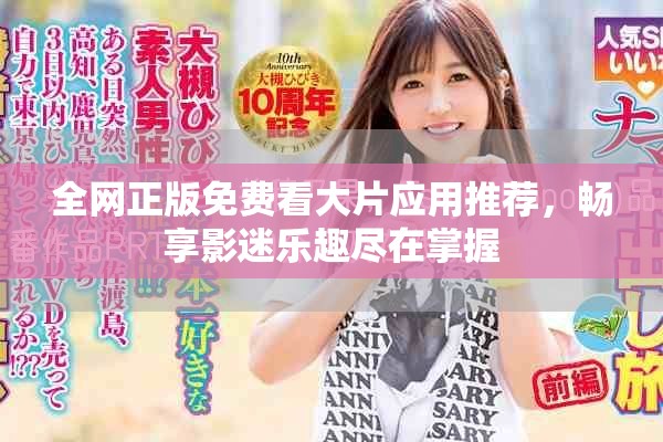 全网正版免费看大片应用推荐，畅享影迷乐趣尽在掌握