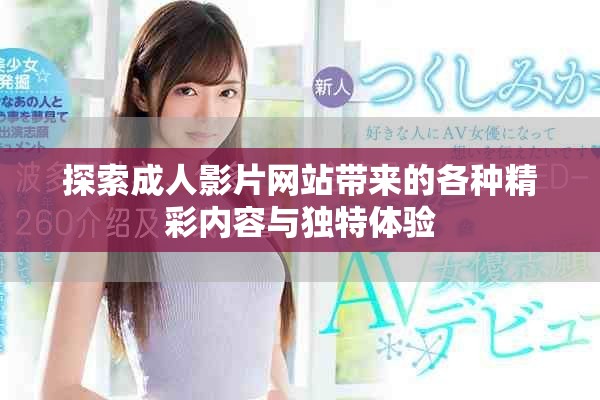 探索成人影片网站带来的各种精彩内容与独特体验