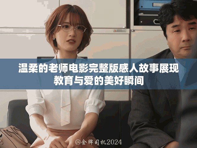温柔的老师电影完整版感人故事展现教育与爱的美好瞬间