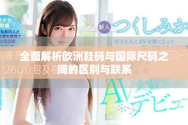 全面解析欧洲鞋码与国际尺码之间的区别与联系