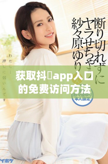 获取抖抈app入口的免费访问方法与步骤详解