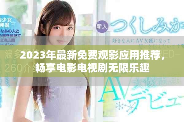 2023年最新免费观影应用推荐，畅享电影电视剧无限乐趣