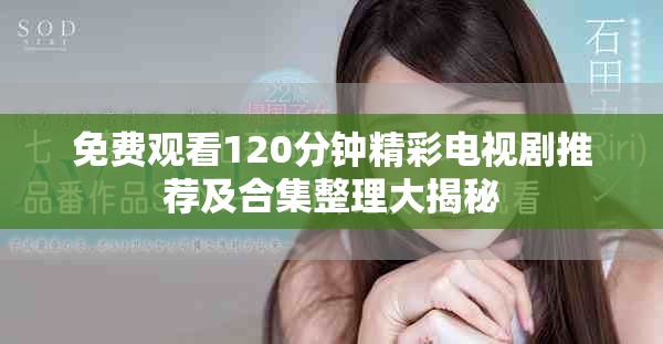 免费观看120分钟精彩电视剧推荐及合集整理大揭秘