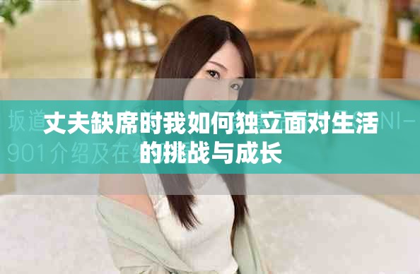 丈夫缺席时我如何独立面对生活的挑战与成长