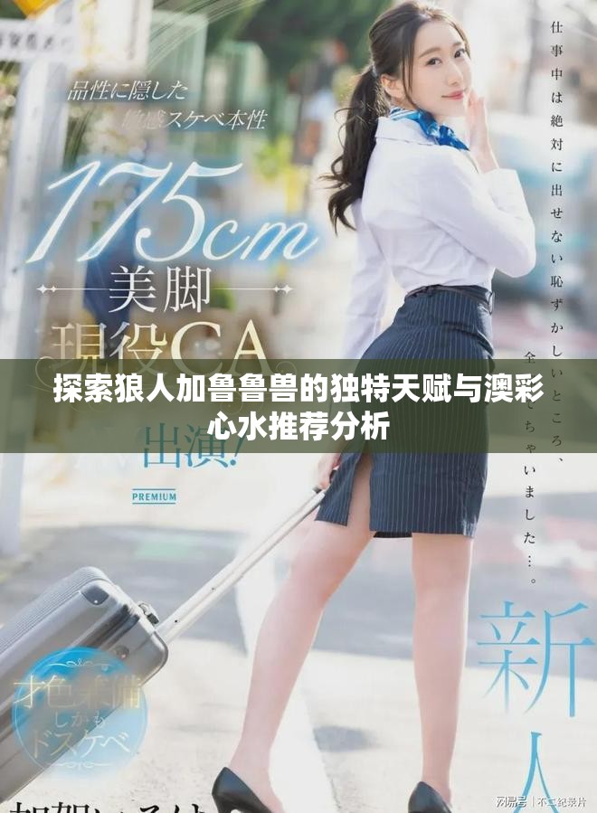 探索狼人加鲁鲁兽的独特天赋与澳彩心水推荐分析
