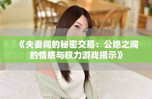 《夫妻间的秘密交易：公媳之间的情感与权力游戏揭示》