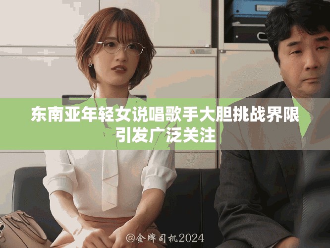 东南亚年轻女说唱歌手大胆挑战界限引发广泛关注