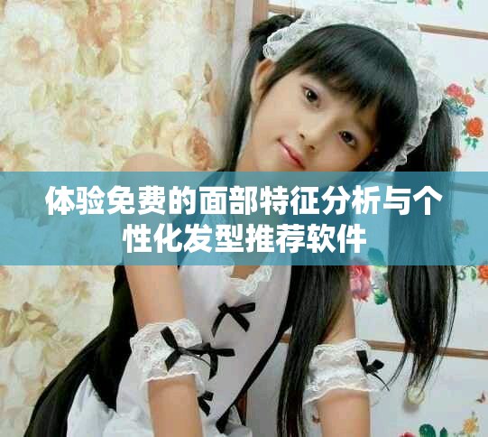 体验免费的面部特征分析与个性化发型推荐软件