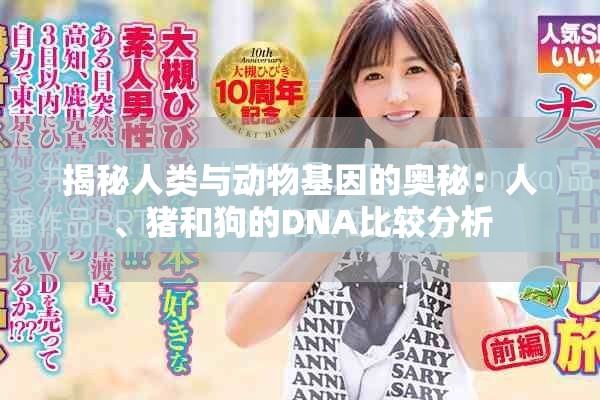 揭秘人类与动物基因的奥秘：人、猪和狗的DNA比较分析