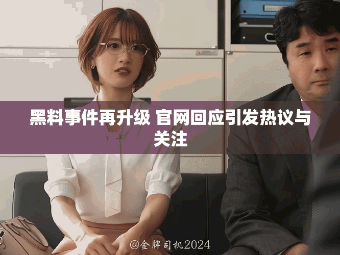 黑料事件再升级 官网回应引发热议与关注