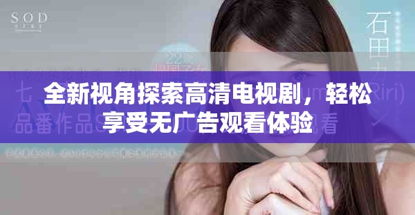 全新视角探索高清电视剧，轻松享受无广告观看体验