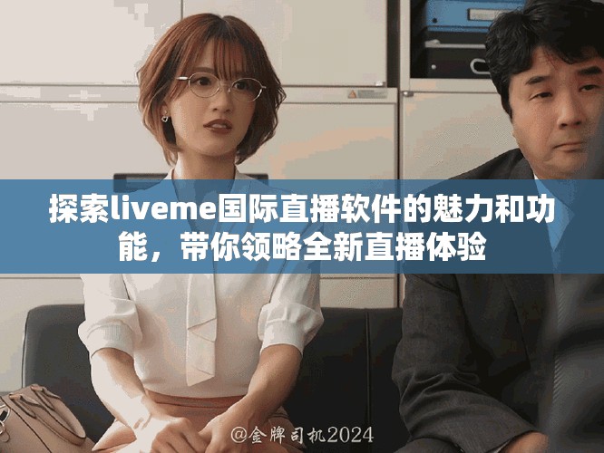 探索liveme国际直播软件的魅力和功能，带你领略全新直播体验