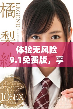 体验无风险9.1免费版，享受安全与便捷的全新功能