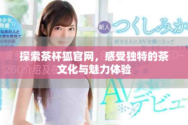探索茶杯狐官网，感受独特的茶文化与魅力体验
