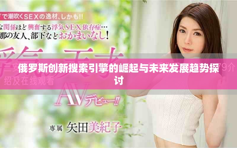 俄罗斯创新搜索引擎的崛起与未来发展趋势探讨