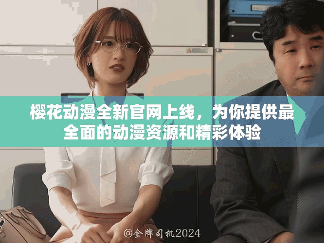 樱花动漫全新官网上线，为你提供最全面的动漫资源和精彩体验