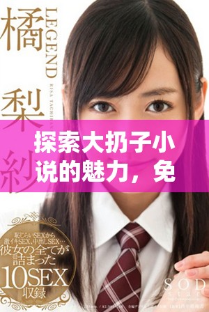 探索大扔子小说的魅力，免费阅读全新故事体验