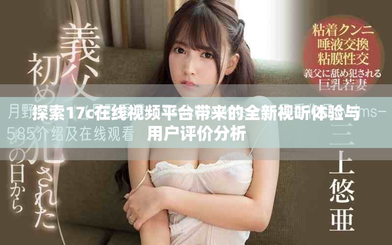 探索17c在线视频平台带来的全新视听体验与用户评价分析