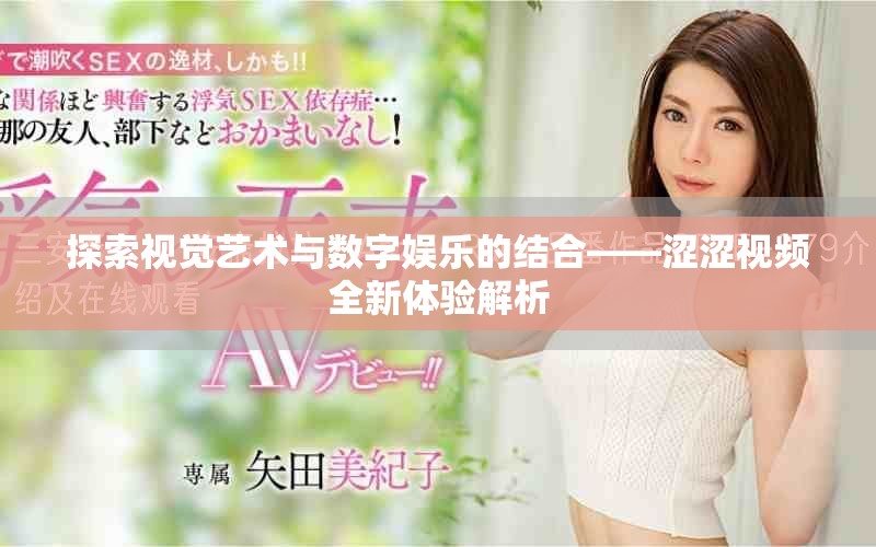 探索视觉艺术与数字娱乐的结合——涩涩视频全新体验解析