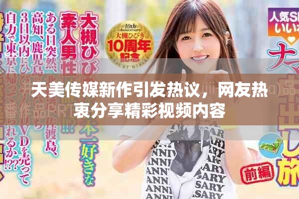 天美传媒新作引发热议，网友热衷分享精彩视频内容