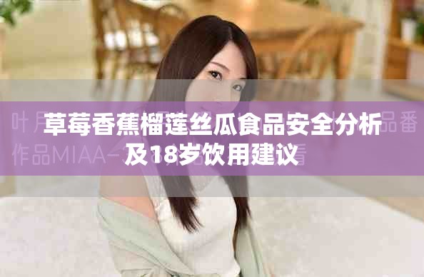 草莓香蕉榴莲丝瓜食品安全分析及18岁饮用建议